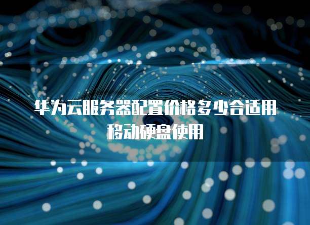 华为云服务器配置价格多少合适用移动硬盘使用