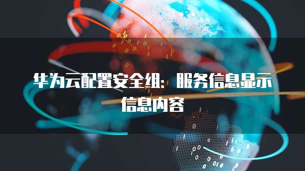 华为云配置安全组:服务信息显示信息内容