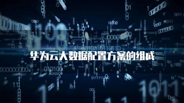 华为云大数据配置方案的组成