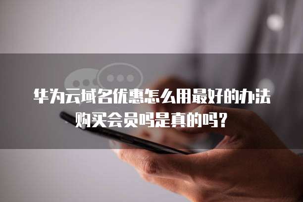 华为云域名优惠怎么用最好的办法购买会员吗是真的吗?