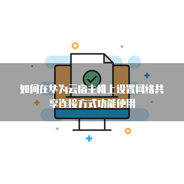 如何在华为云宿主机上设置网络共享连接方式功能使用