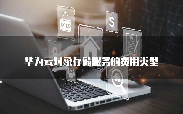 华为云对象存储服务的费用类型
