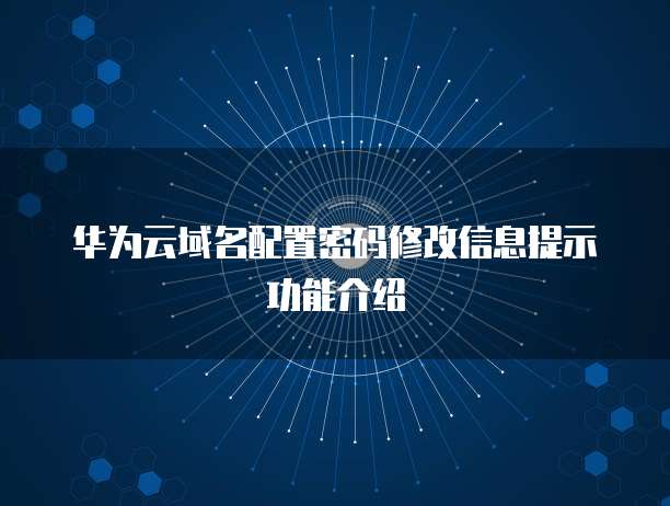 华为云域名配置密码修改信息提示功能介绍