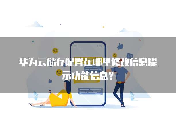 华为云储存配置在哪里修改信息提示功能信息？