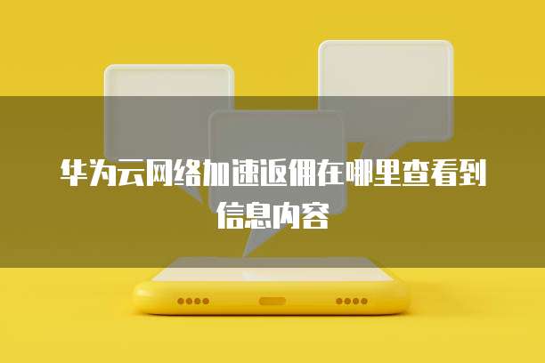 华为云网络加速返佣在哪里查看到信息内容