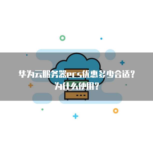 华为云服务器ecs优惠多少合适?为什么使用?