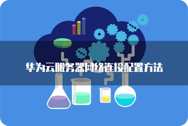 华为云服务器网络连接配置方法