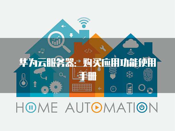 华为云服务器:购买应用功能使用手册