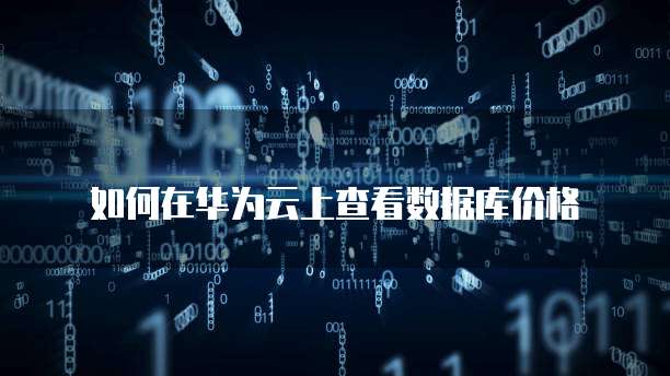 如何在华为云上查看数据库价格