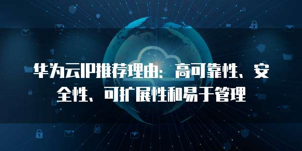 华为云IP推荐理由：高可靠性、安全性、可扩展性和易于管理