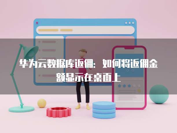 华为云数据库返佣:如何将返佣金额显示在桌面上