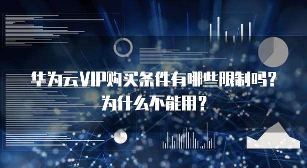 华为云VIP购买条件有哪些限制吗?为什么不能用?