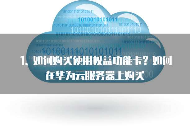 1. 如何购买使用权益功能卡?如何在华为云服务器上购买