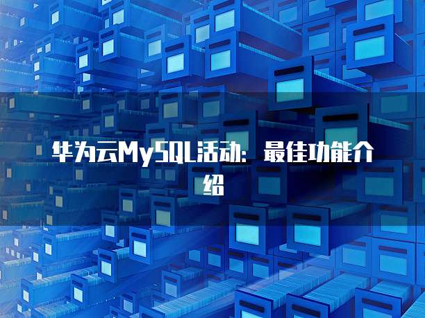 华为云MySQL活动:最佳功能介绍
