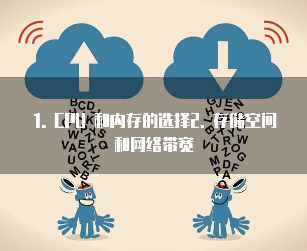 1. CPU 和内存的选择2. 存储空间和网络带宽