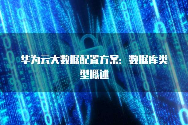 华为云大数据配置方案:数据库类型概述