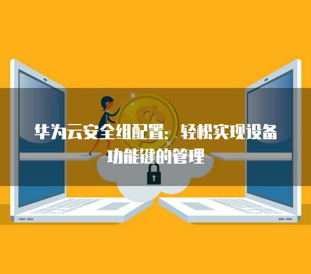 华为云安全组配置:轻松实现设备功能键的管理