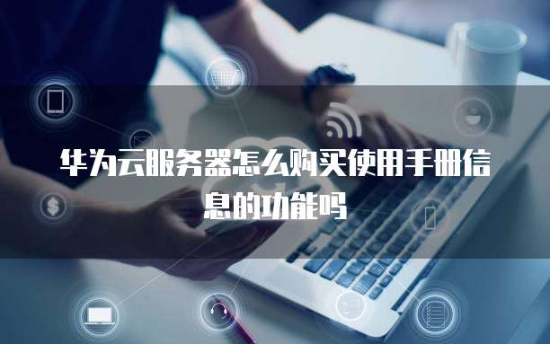 华为云服务器怎么购买使用手册信息的功能吗