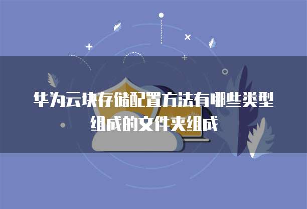 华为云块存储配置方法有哪些类型组成的文件夹组成