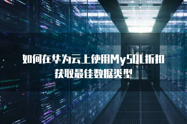 如何在华为云上使用MySQL折扣获取最佳数据类型