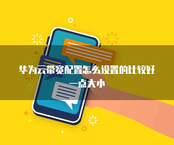华为云带宽配置怎么设置的比较好一点大小