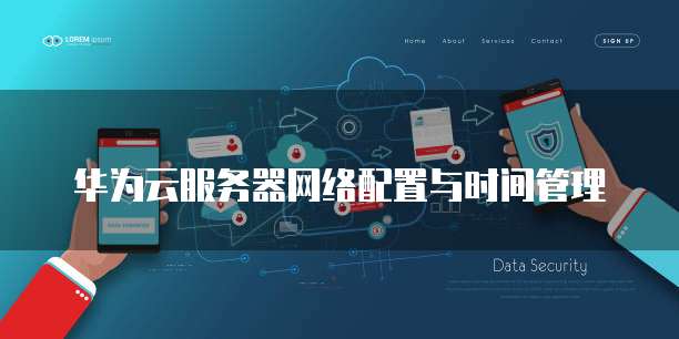 华为云服务器网络配置与时间管理