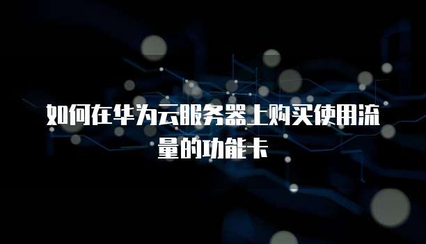 如何在华为云服务器上购买使用流量的功能卡