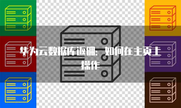 华为云数据库返佣:如何在主页上操作