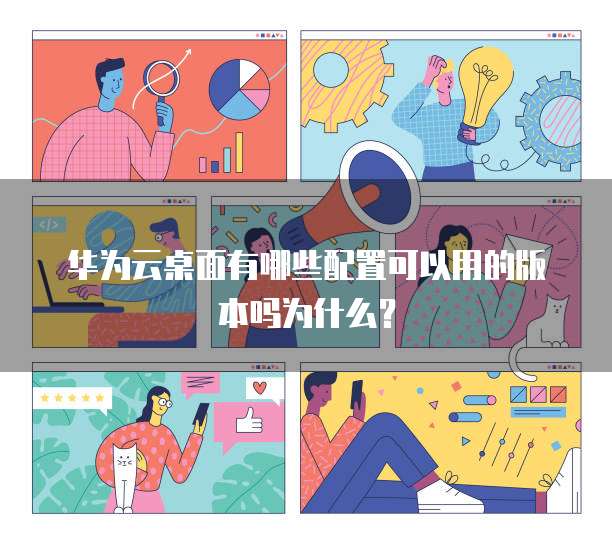 华为云桌面有哪些配置可以用的版本吗为什么？