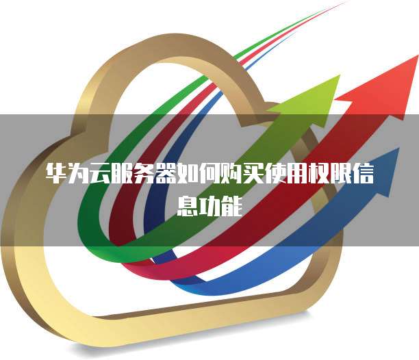 华为云服务器如何购买使用权限信息功能