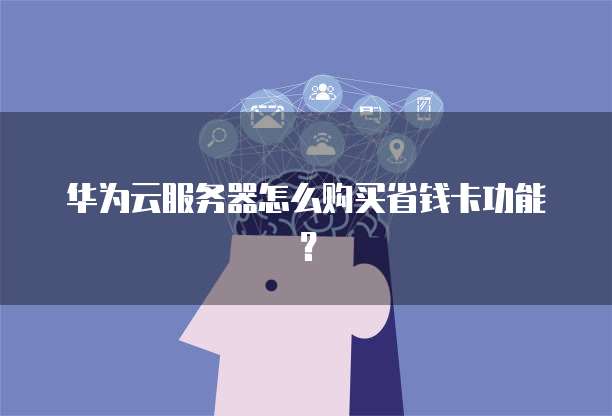 华为云服务器怎么购买省钱卡功能?