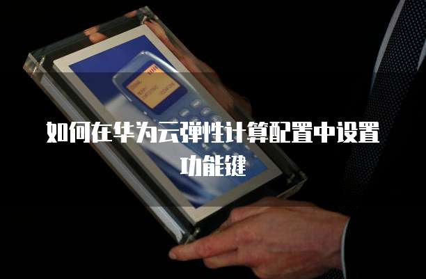 如何在华为云弹性计算配置中设置功能键