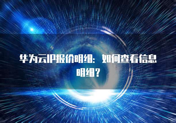 华为云IP报价明细:如何查看信息明细?