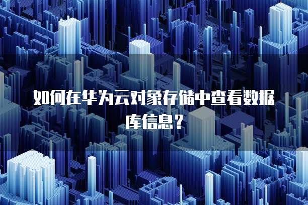 如何在华为云对象存储中查看数据库信息?