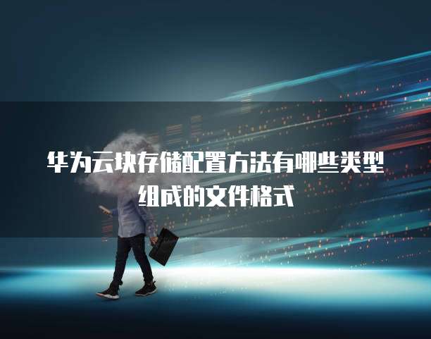 华为云块存储配置方法有哪些类型组成的文件格式