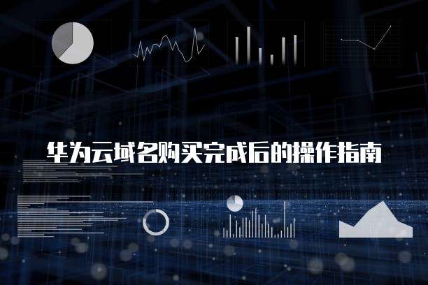 华为云域名购买完成后的操作指南