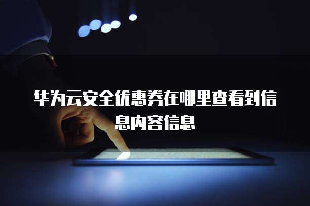 华为云安全优惠券在哪里查看到信息内容信息