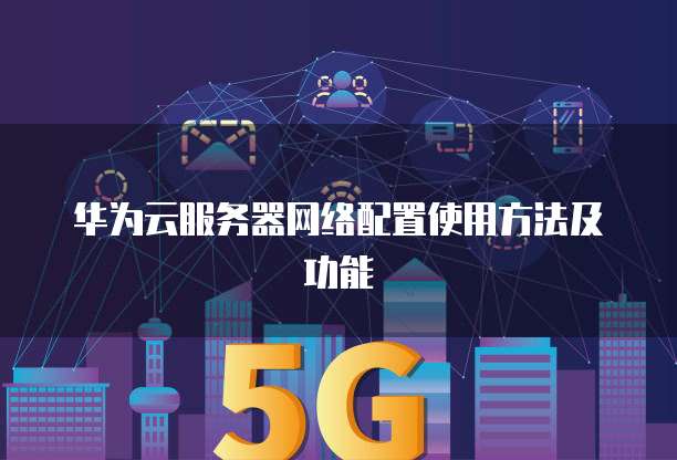 华为云服务器网络配置使用方法及功能