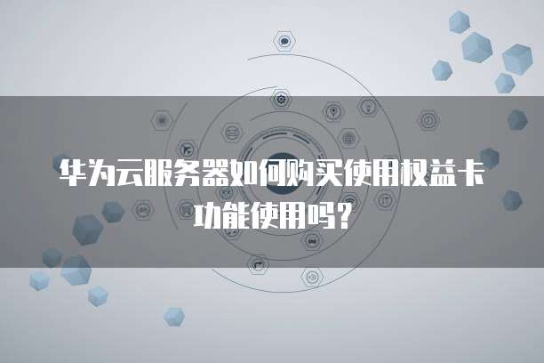 华为云服务器如何购买使用权益卡功能使用吗?