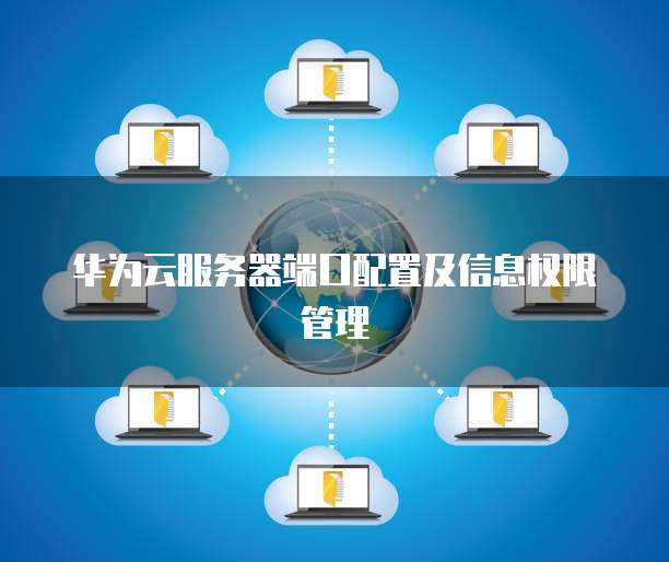 华为云服务器端口配置及信息权限管理