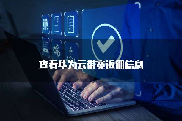 查看华为云带宽返佣信息