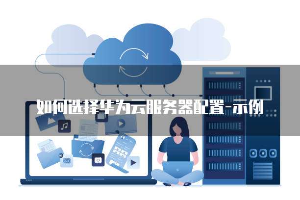 如何选择华为云服务器配置-示例