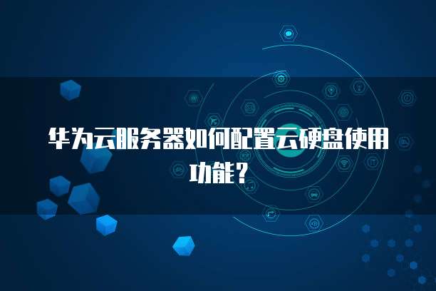 华为云服务器如何配置云硬盘使用功能？