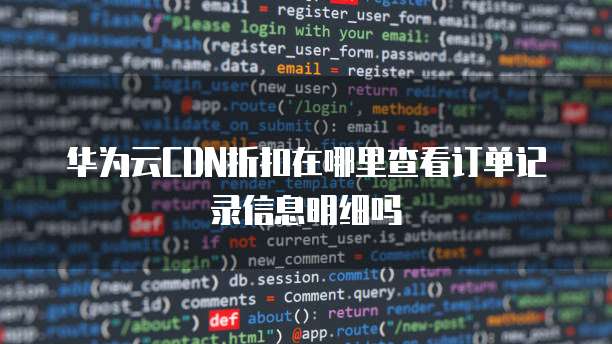 华为云CDN折扣在哪里查看订单记录信息明细吗