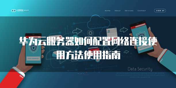 华为云服务器如何配置网络连接使用方法使用指南