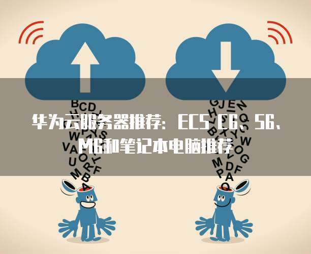 华为云服务器推荐：ECS C6、S6、M6和笔记本电脑推荐