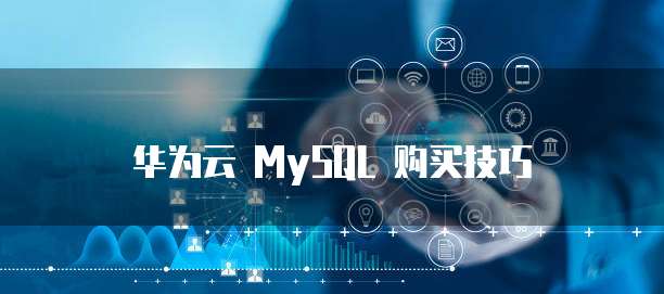 华为云 MySQL 购买技巧