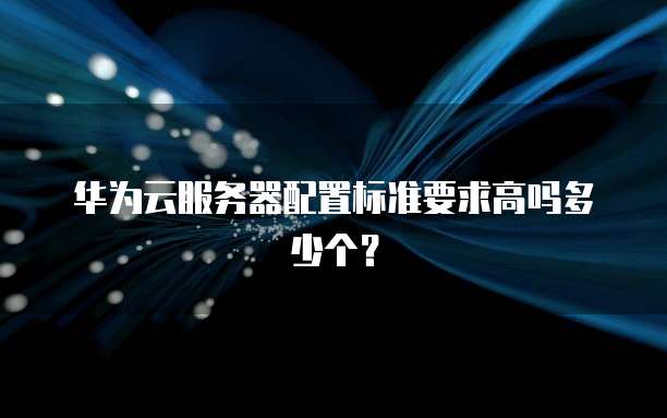 华为云服务器配置标准要求高吗多少个？