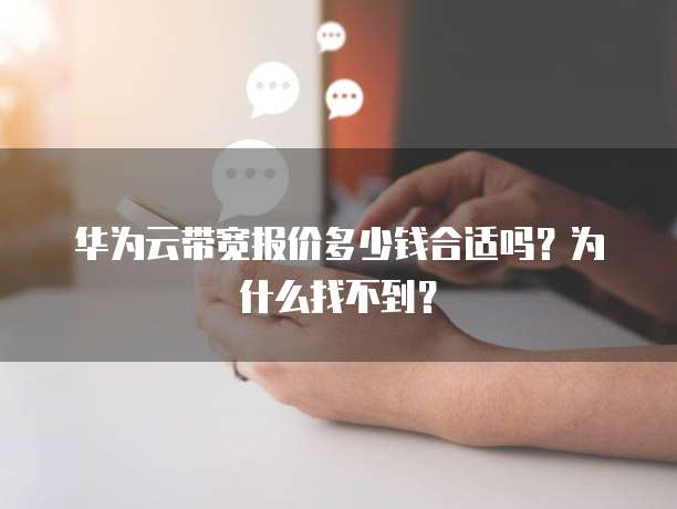 华为云带宽报价多少钱合适吗?为什么找不到?