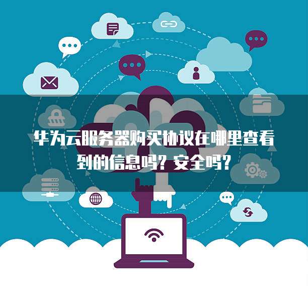 华为云服务器购买协议在哪里查看到的信息吗?安全吗?